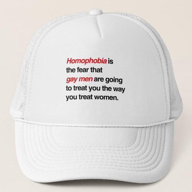 HOMOPHOBIA IS THE FEAR THAT GAY MEN WILL TREAT YOU TRUCKER HAT (Front)