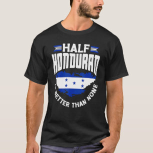 Honduras Flag Half Honduran is Better Than None T-Shirt