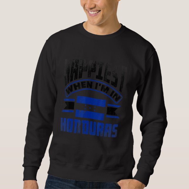 Honduras Honduran Honduras Flag Happiest When Im I Sweatshirt (Front)