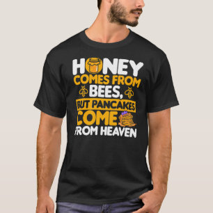 Honey comes from bees but Pancakes come from heave T-Shirt