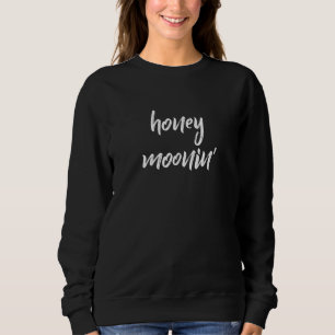 Honey Moonin' Cute Quote For Couples On Honeymoon Sweatshirt