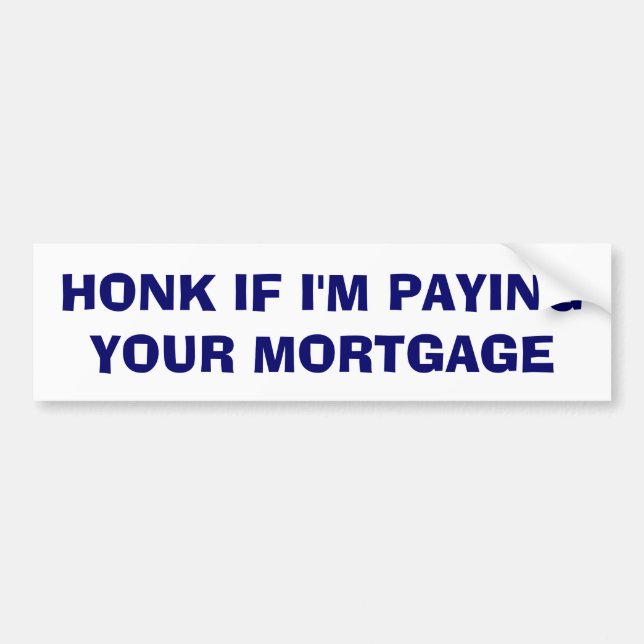 Honk If I'm Paying Your Mortgage Bumper Sticker (Front)
