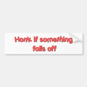 Honk if something falls off bumper sticker