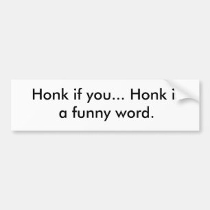 Honk if you... Honk is a funny word. Bumper Sticker