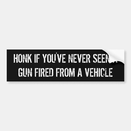 honk if you've never seen a gun fired from a... bumper sticker.
