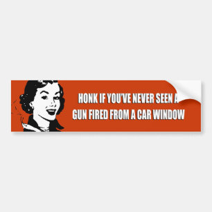 HONK IF YOU'VE NEVER SEEN A GUN FIRED FROM A CAR BUMPER STICKER