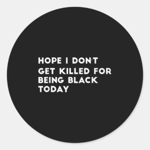 Hope I Don't Get Killed For Being Black Today Classic Round Sticker