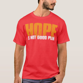 Hope Is Not Good Plan funny T-Shirt
