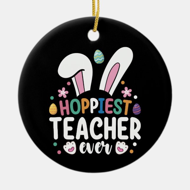 Hoppiest Teacher Ever School Easter Bunny Eggs Ceramic Ornament (Front)