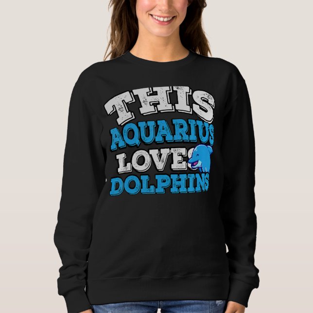 Horoscope Zodiac Sign Aquarius Loves Dolphins Sweatshirt (Front)