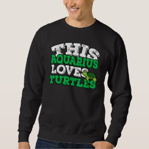 Horoscope Zodiac Sign Aquarius Loves Turtles Sweatshirt