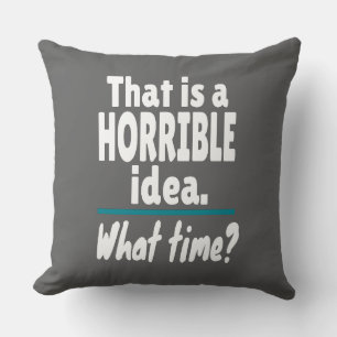 HORRIBLE Idea, What Time? Funny Sarcastic Joke Cushion