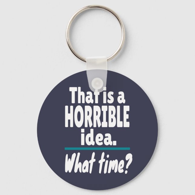 HORRIBLE Idea, What Time? Funny Sarcastic Joke Key Ring (Front)