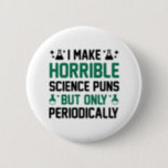 Horrible Science Puns 6 Cm Round Badge<br><div class="desc">I Make Horrible Science Puns But Only Periodically</div>