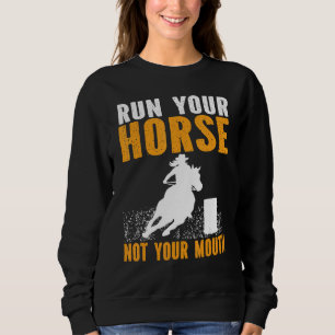 Horse Barrel Racing Run your horse not your mouth Sweatshirt