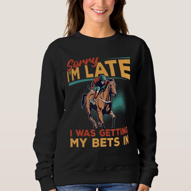Horse Racing - Sorry I'm Late I Was Getting My Bet Sweatshirt (Front)