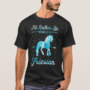 Horse Ride I'd Rather Be Riding An Friesian 1 T-Shirt