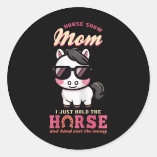 Horse Show Mum I Just Hold The Horse And Hand Over Classic Round Sticker