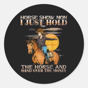 Horse Show Mum I Just Hold The Horse And Hand Over Classic Round Sticker