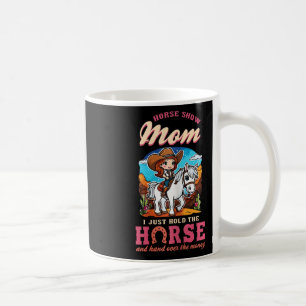 Horse Show Mum I Just Hold The Horse And Hand Over Coffee Mug
