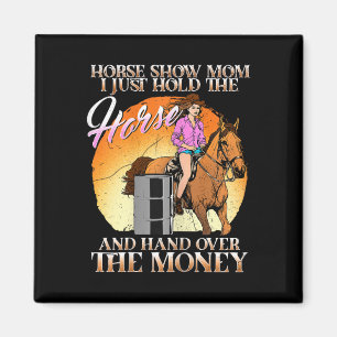 Horse Show Mum I Just Hold The Horse And Hand Over Magnet