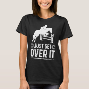 Horse Show Women Girls Men Just Get Over It T-Shirt