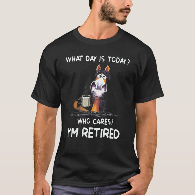 Horse What Day Is Today Who Cares I'm Retired T-Shirt (Front)