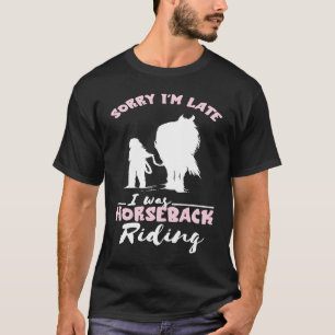 Horseback Riding Horse  Sorry I'm Late Horseback R T-Shirt
