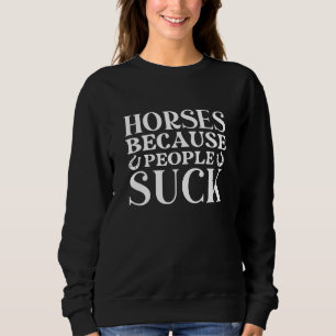 Horses Because People Suck Sweatshirt