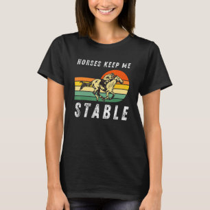 Horses Keep Me Stable Cool Horseback Riding For F T-Shirt