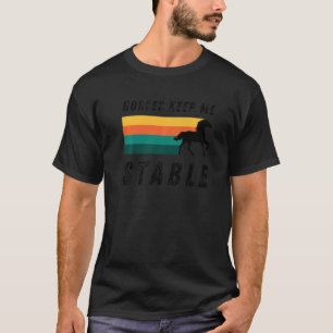 Horses Keep Me Stable Cool Horseback Riding For Fa T-Shirt