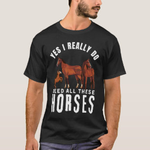 Horses Quote Yes I Really Do Need All These Horses T-Shirt