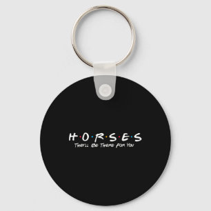 Horses Theyll Be There For You - Horse Horseback R Key Ring