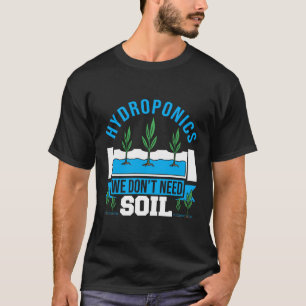 Horticulture Aquaponics Hydroponics We Don'T Need T-Shirt