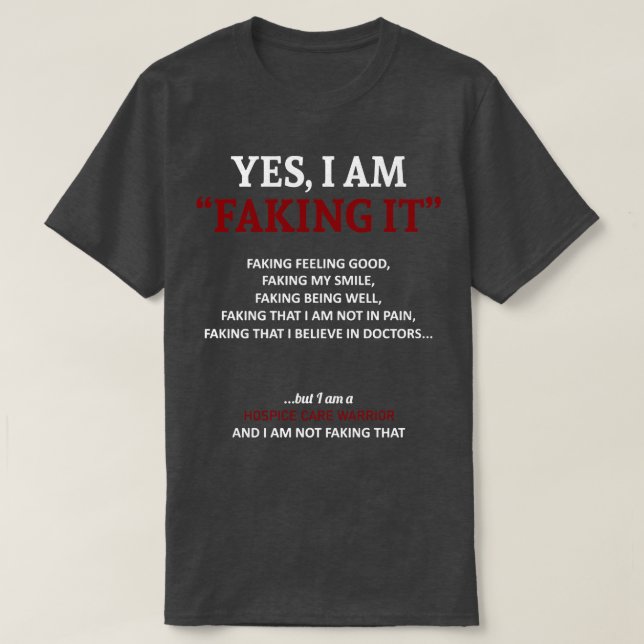 Hospice Care Awareness I Am Faking It In This Fami T-Shirt (Design Front)