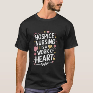 Hospice Nursing Is A Work Of Heart, Palliative Hos T-Shirt