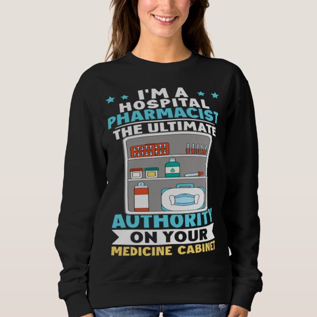 Hospital Pharmacist Authority On Your Medicine Cab Sweatshirt (Front)