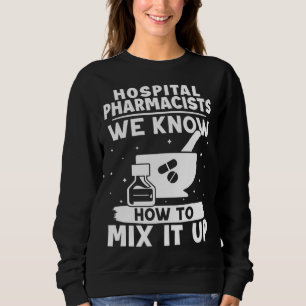 Hospital Pharmacists We Know How To Mix It Up Sweatshirt