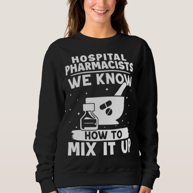 Hospital Pharmacists We Know How To Mix It Up Sweatshirt (Front)