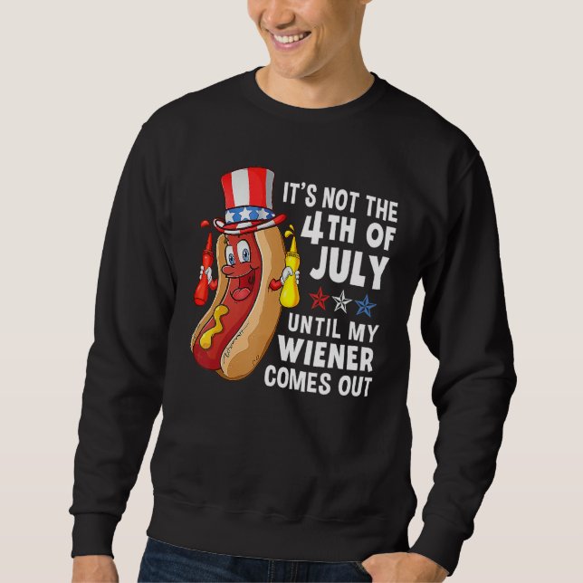 Hot Dog It s Not The 4th Of July Until My Wiener C Sweatshirt (Front)