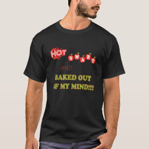 Hot smart and baked out of my mind T-Shirt
