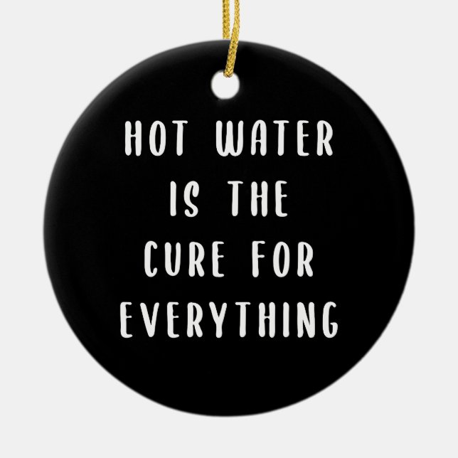 Hot water is the cure for everything ceramic ornament (Front)