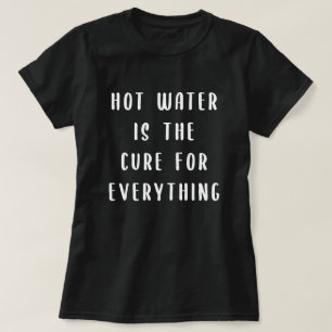 Hot water is the cure for everything T-Shirt