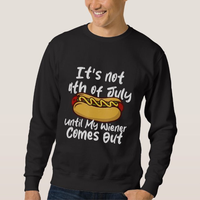 Hotdog It s Not 4th of July Until My Wiener Comes  Sweatshirt (Front)