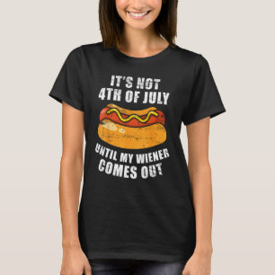 Hotdog It s Not 4th of July Until My Wiener Comes T-Shirt