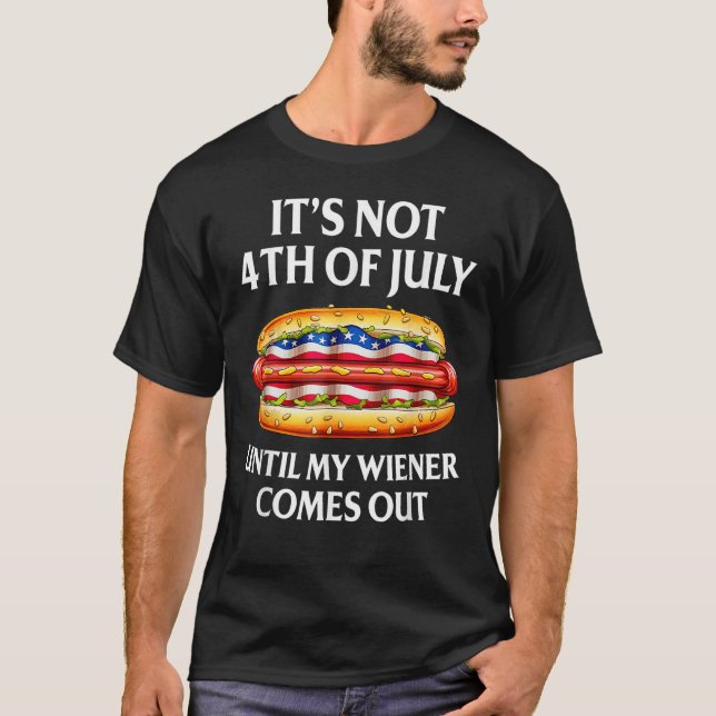 Hotdog It s Not 4th Of July Until My Wiener Comes  T-Shirt (Front)