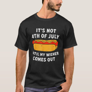 Hotdog It s Not 4th of July Until My Wiener Comes  T-Shirt