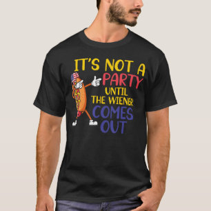 Hotdog It s Not A Party Until The Wiener Comes Out T-Shirt