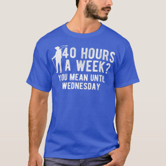 Hours A Week You Mean Until Wednesday Farm Farming T-Shirt
