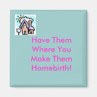 house, Have ThemWhere YouMake ThemHomebirth! Magnet